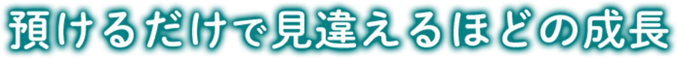 預けるだけで見違えるほどの成長
