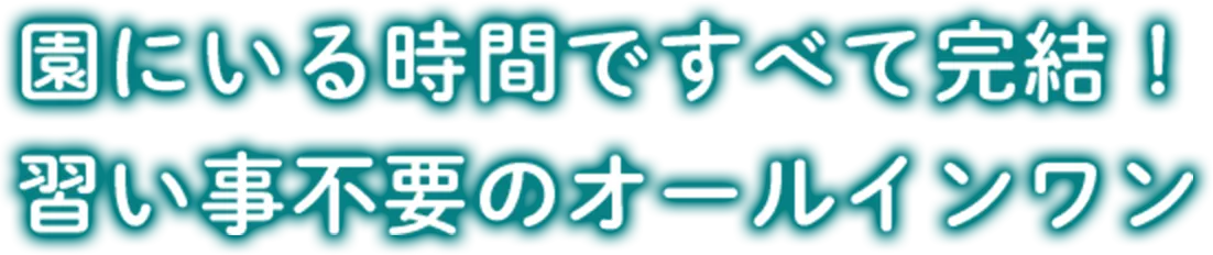 園にいる時間ですべて完結！習い事不要のオールインワン。