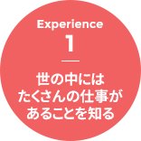 Experience 1 - 世の中にはたくさんの仕事があることを知る