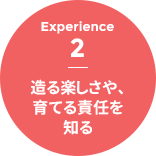 Experience 2 - 造る楽しさや、育てる責任を知る