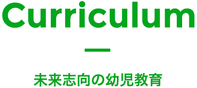 Curriculum - 未来志向の幼児教育