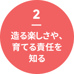 2 - 造る楽しさや、育てる責任を知る