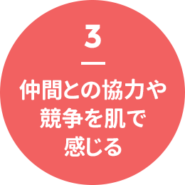 3 - 仲間との協力や競争を肌で感じる