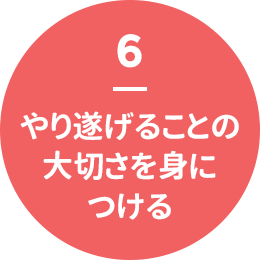 6 - やり遂げることの大切さを身につける